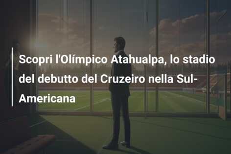 Scopri l’Olímpico Atahualpa, lo stadio del debutto del Cruzeiro nella Sul-Americana