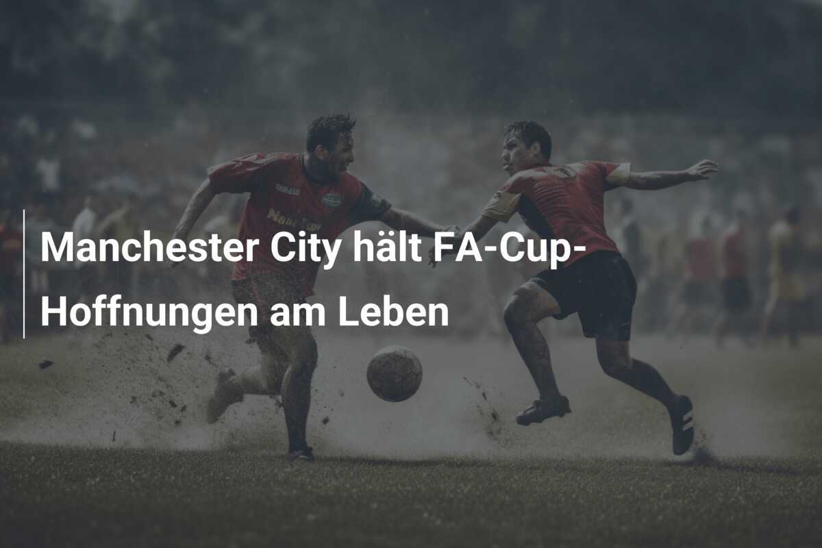 Manchester City hält FA-Cup-Hoffnungen am Leben