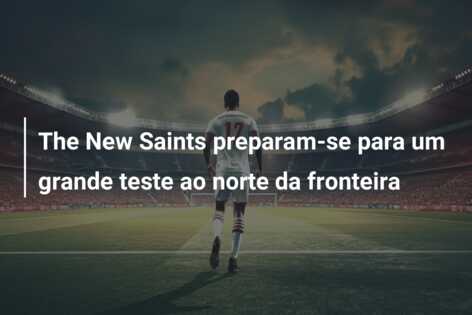 The New Saints preparam-se para um grande teste ao norte da fronteira