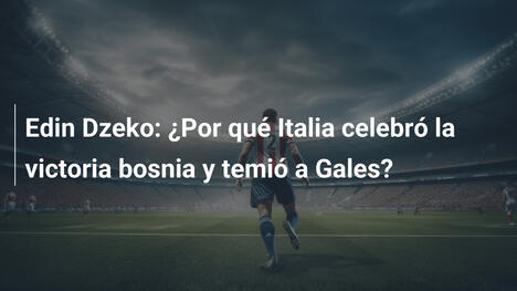 Edin Dzeko: ¿Por qué Italia celebró la victoria bosnia y temió a Gales?