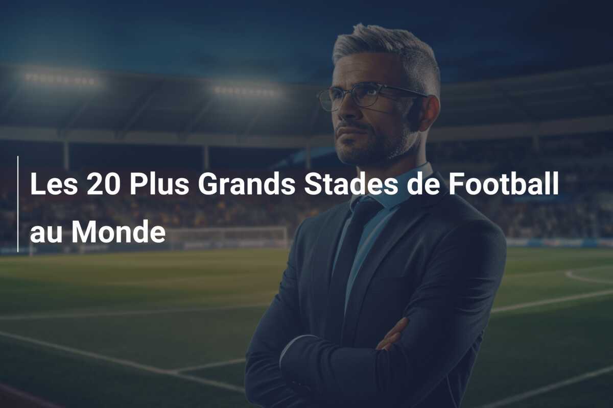 Les 20 Plus Grands Stades de Football au Monde