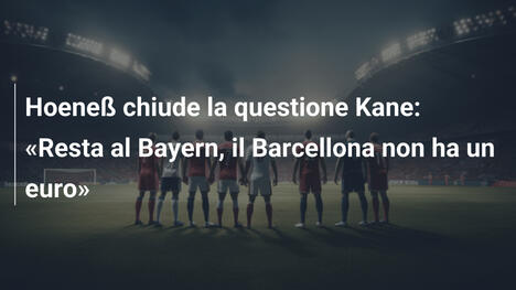 Hoeneß chiude la questione Kane: "Resta al Bayern, il Barcellona non ha un euro"