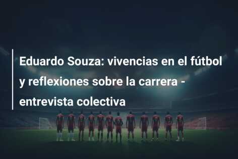 Eduardo Souza: vivencias en el fútbol y reflexiones sobre la carrera – entrevista colectiva