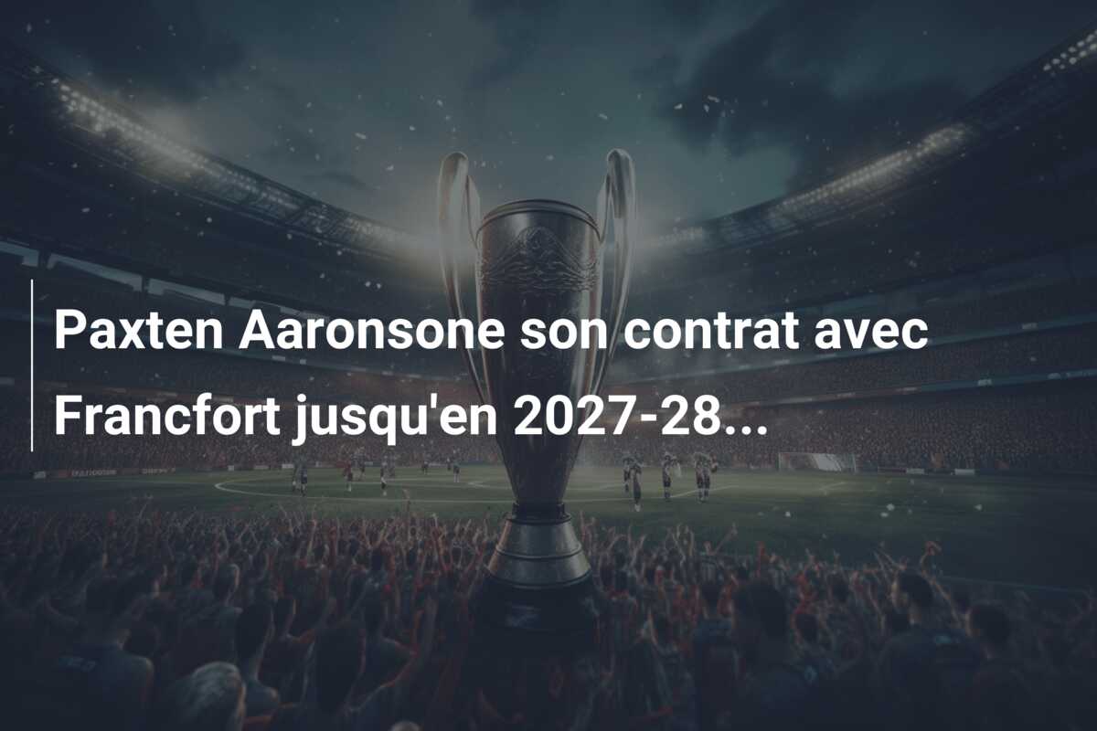 Paxten Aaronsone son contrat avec Francfort jusqu’en 2027-28…
