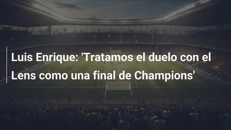 Luis Enrique: 'Tratamos el duelo con el Lens como una final de Champions'