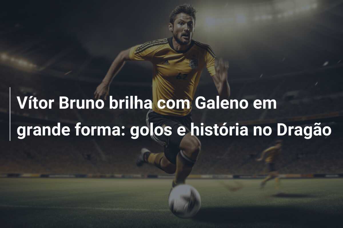 Vítor Bruno brilha com Galeno em grande forma: golos e história no Dragão