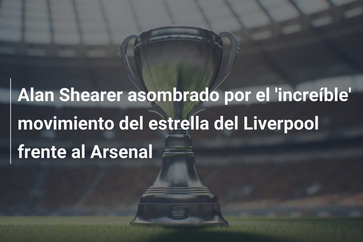 Alan Shearer asombrado por el 'increíble' movimiento del estrella del Liverpool frente al Arsenal