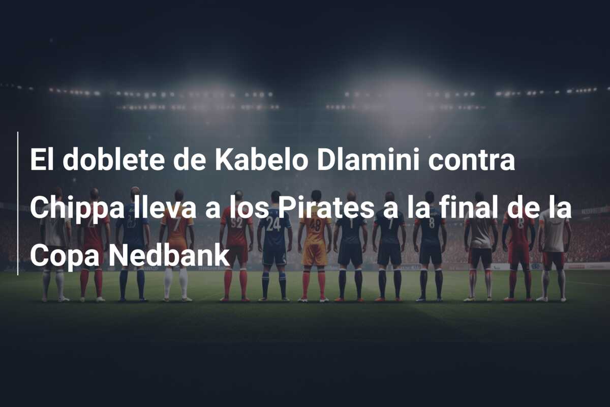 El doblete de Kabelo Dlamini contra Chippa lleva a los Pirates a la final de la Copa Nedbank