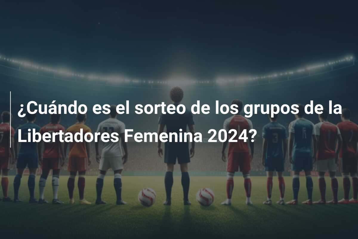 ¿Cuándo es el sorteo de los grupos de la Libertadores Femenina 2024?