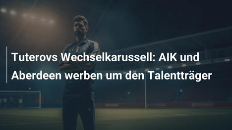 Tuterovs Wechselkarussell: AIK und Aberdeen werben um den Talentträger