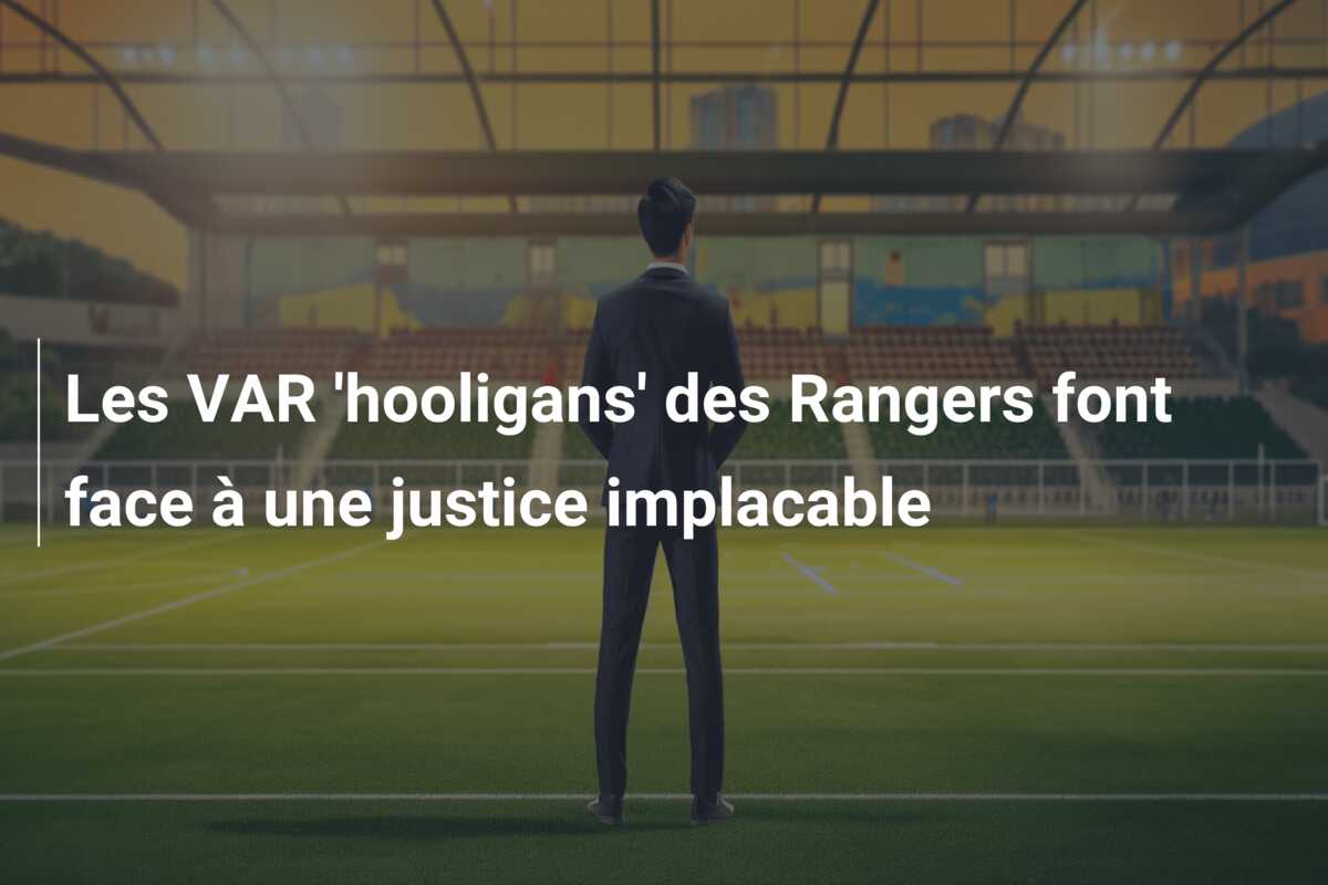 Les VAR ‘hooligans’ des Rangers font face à une justice implacable