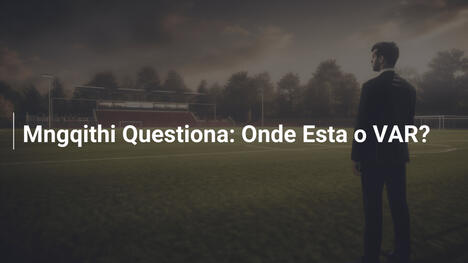 Mngqithi Questiona: Onde Esta o VAR?