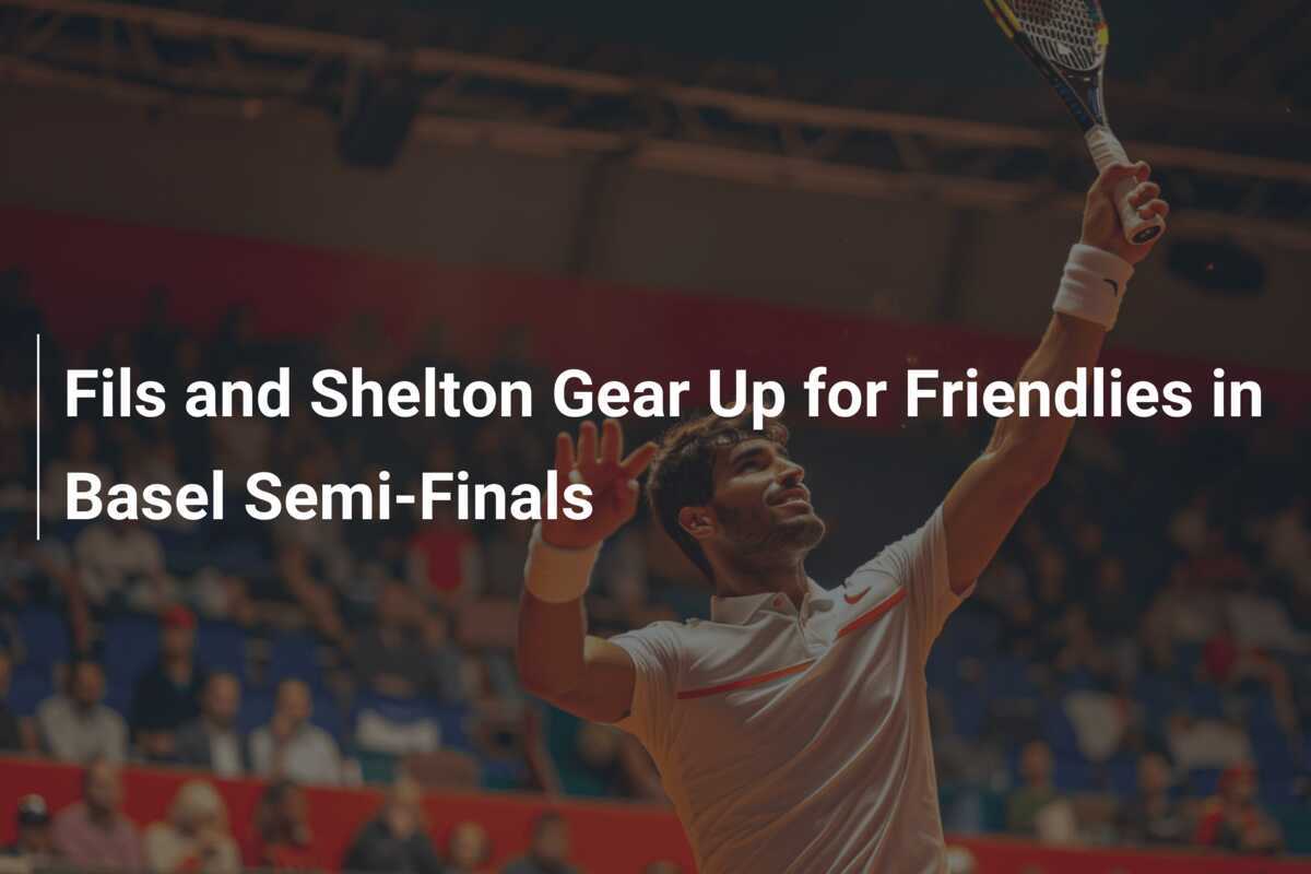 Fils und Shelton bereiten sich auf Freundschaftsspiele im Halbfinale in Basel vor