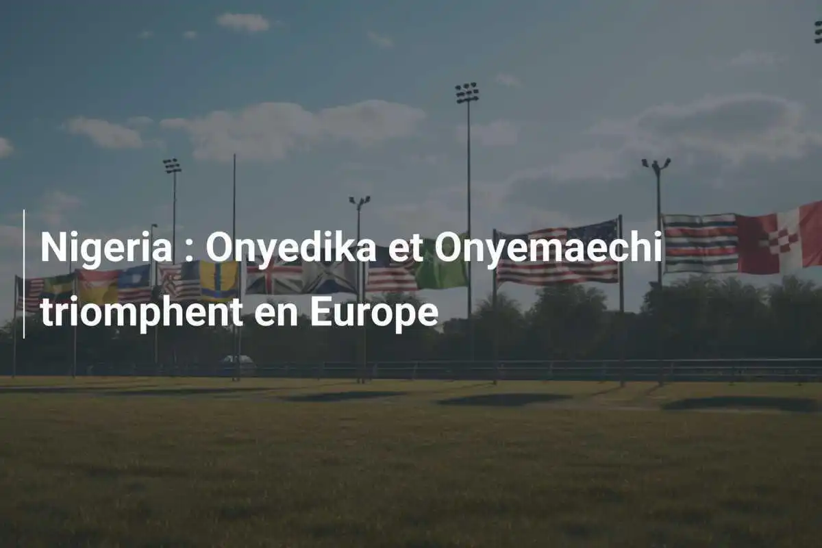 Nigeria : Onyedika et Onyemaechi triomphent en Europe