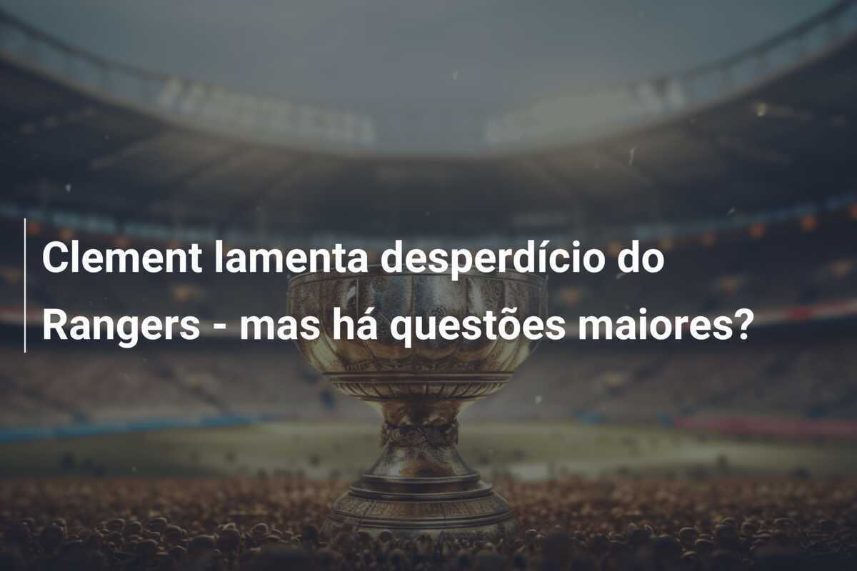 Clement lamenta desperdício do Rangers - mas há questões maiores?