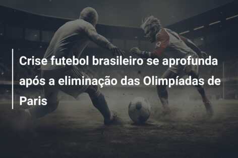 Crise futebol brasileiro se aprofunda após a eliminação das Olimpíadas de Paris