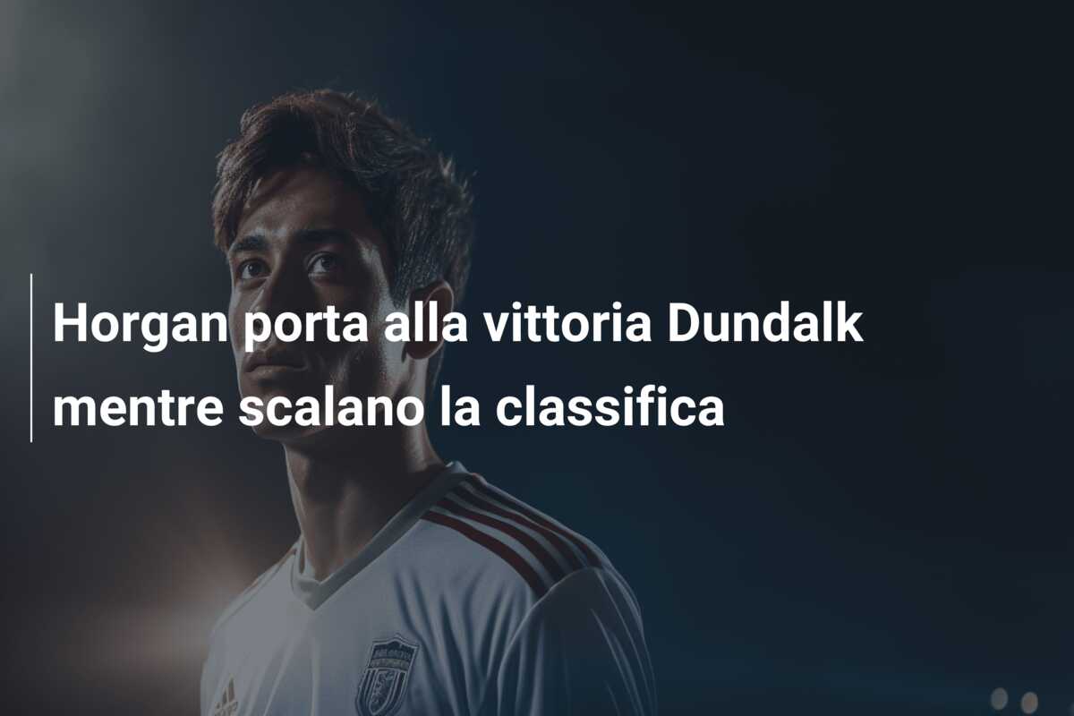 Horgan porta alla vittoria Dundalk mentre scalano la classifica