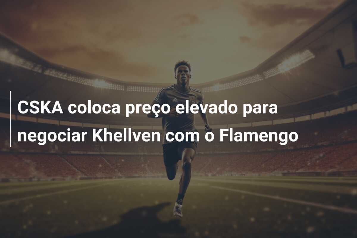 CSKA coloca preço elevado para negociar Khellven com o Flamengo