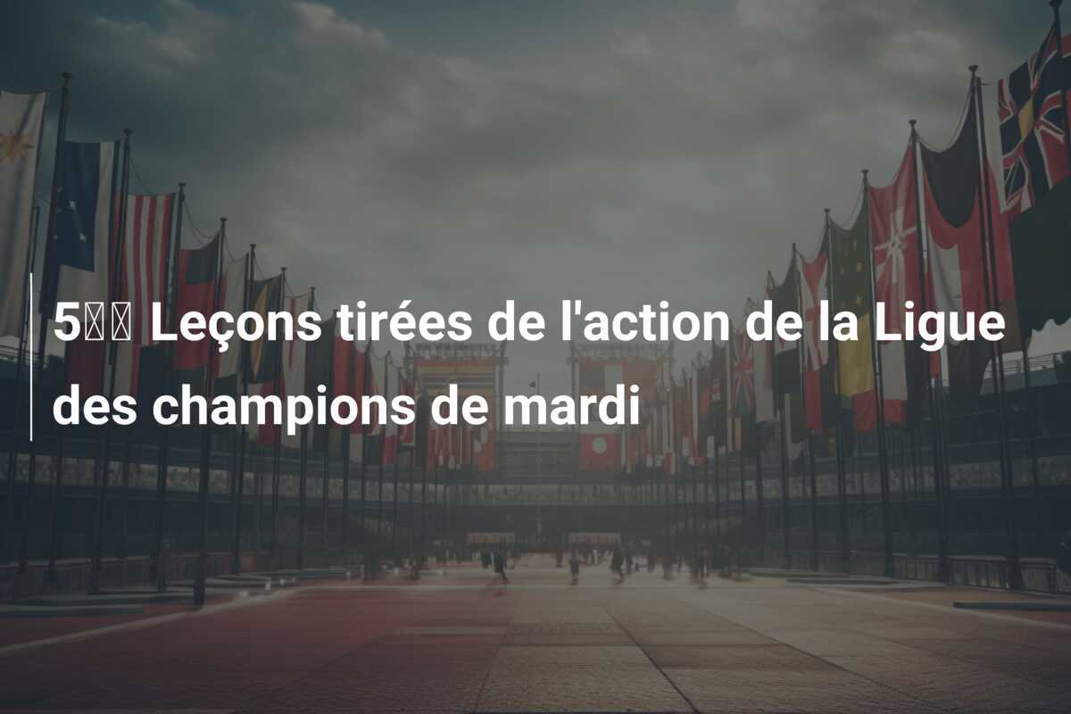 5️⃣ Leçons tirées de l'action de la Ligue des champions de mardi