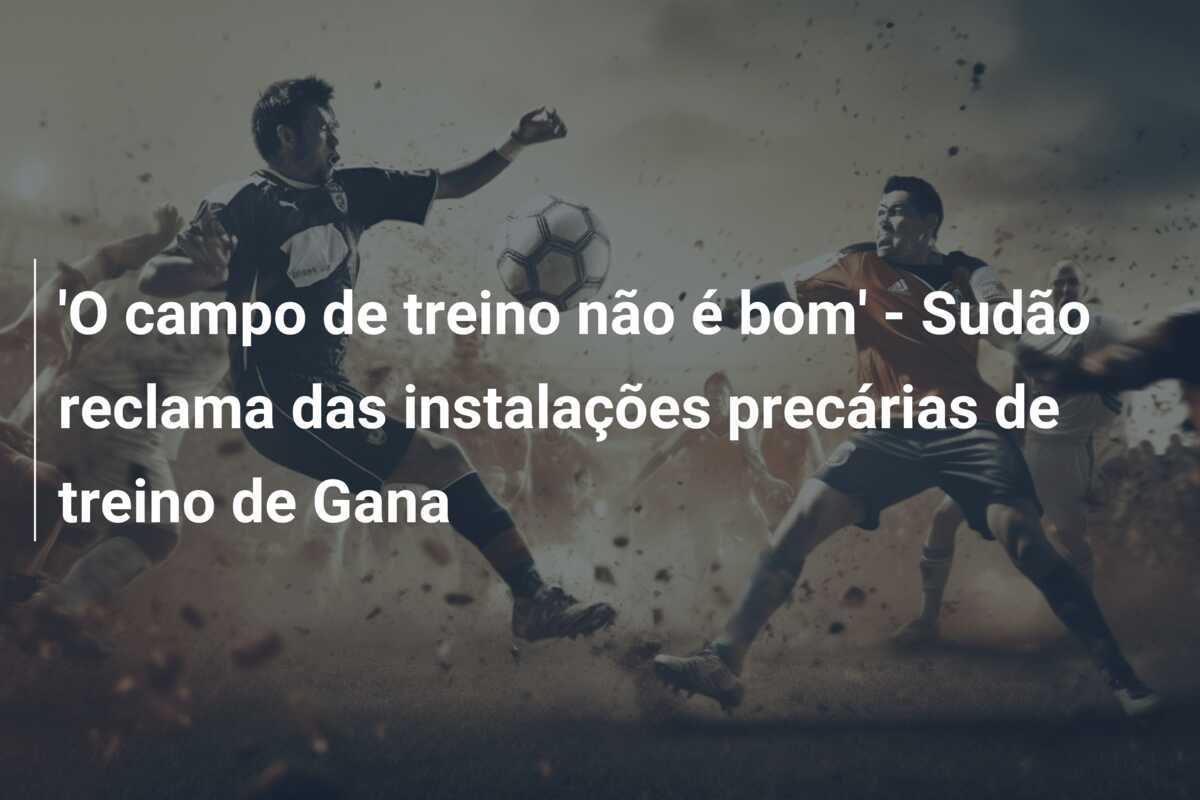 'O campo de treino não é bom' - Sudão reclama das instalações precárias de treino de Gana