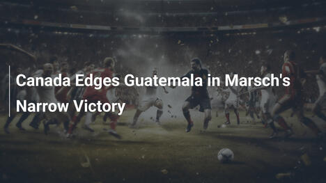 Canada Vince di Misura contro il Guatemala con Marsch