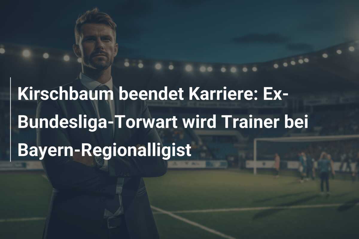 Kirschbaum beendet Karriere: Ex-Bundesliga-Torwart wird Trainer bei Bayern-Regionalligist