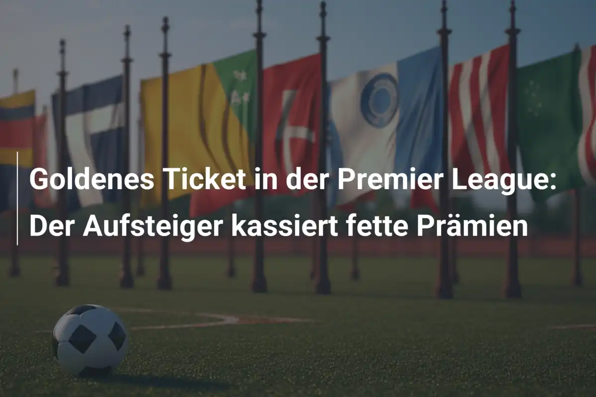 Goldenes Ticket in der Premier League: Der Aufsteiger kassiert fette Prämien