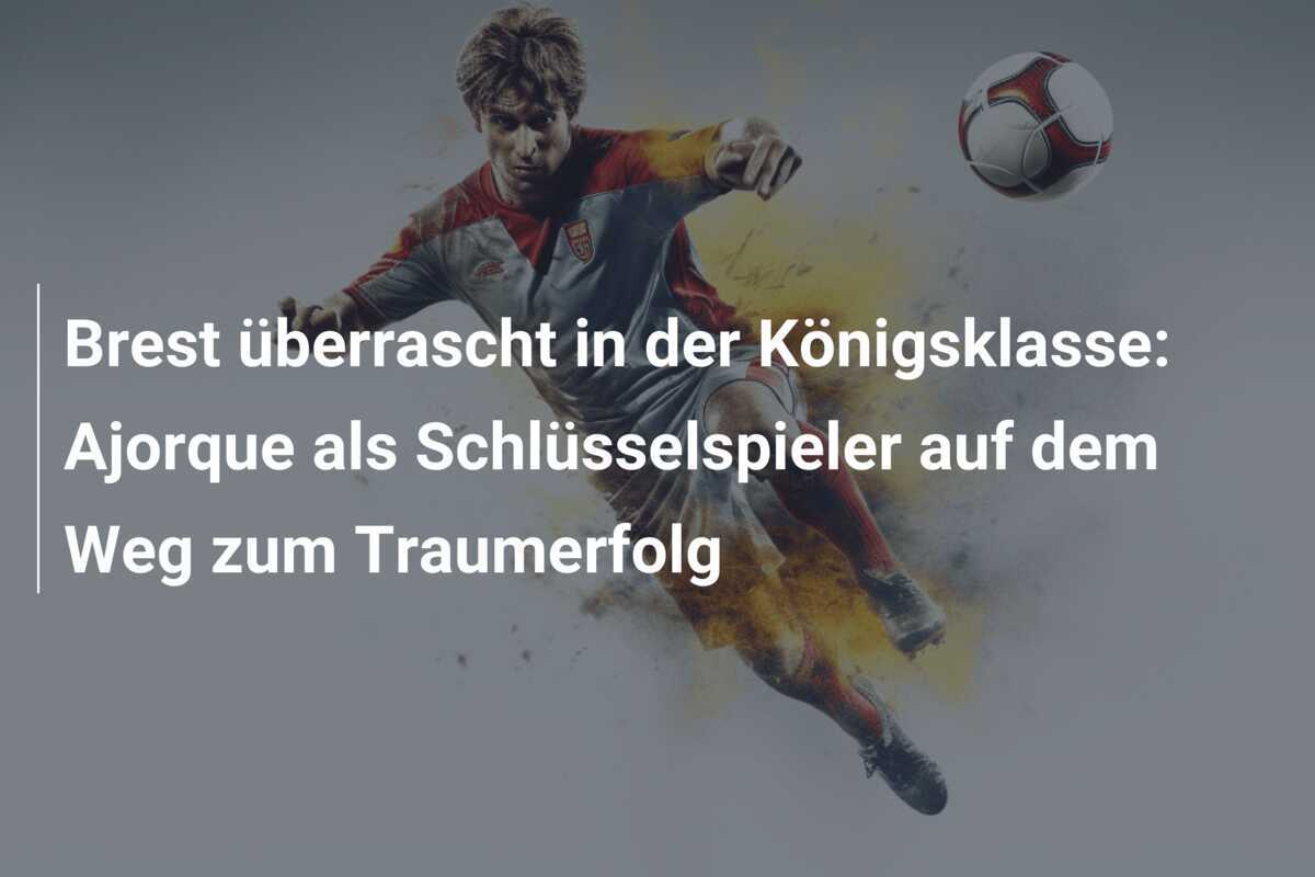 Brest überrascht in der Königsklasse: Ajorque als Schlüsselspieler auf dem Weg zum Traumerfolg