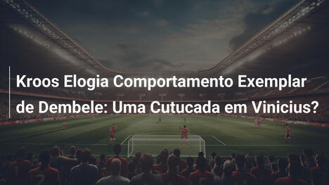 Kroos Elogia Comportamento Exemplar de Dembele: Uma Cutucada em Vinicius?