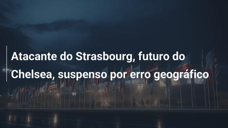Atacante do Strasbourg, futuro do Chelsea, suspenso por erro geográfico