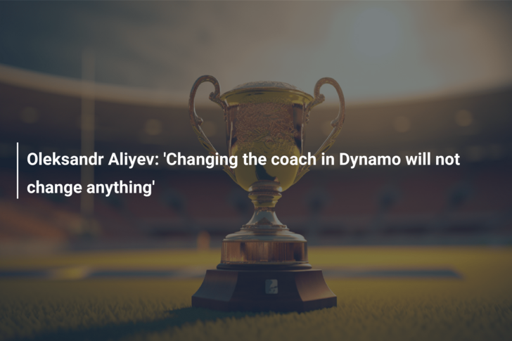 Oleksandr Aliyev: ‘Changing the coach in Dynamo will not change anything’