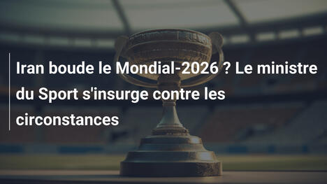 Iran boude le Mondial-2026 ? Le ministre du Sport s'insurge contre les circonstances
