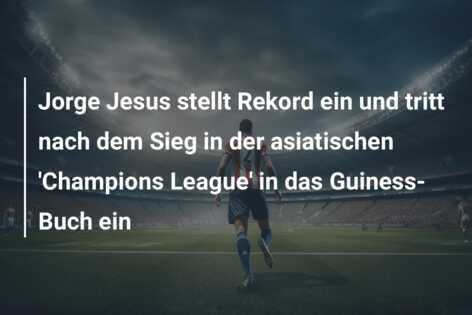 Jorge Jesus stellt Rekord ein und tritt nach dem Sieg in der asiatischen ‘Champions League’ in das Guiness-Buch ein