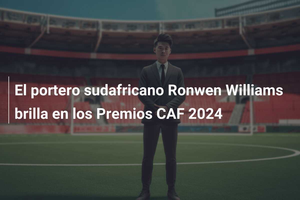 El portero sudafricano Ronwen Williams brilla en los Premios CAF 2024