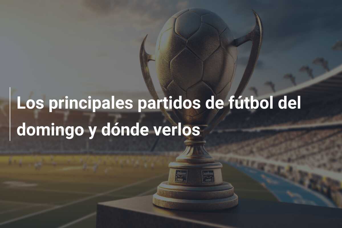 Los principales partidos de fútbol del domingo y dónde verlos