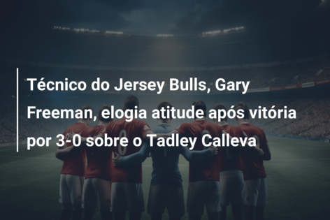 Técnico do Jersey Bulls, Gary Freeman, elogia atitude após vitória por 3-0 sobre o Tadley Calleva