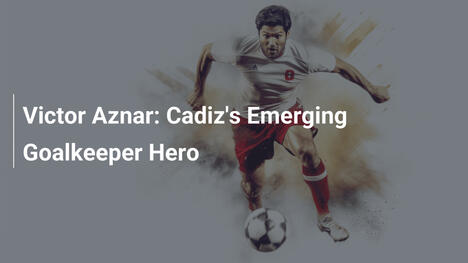 Victor Aznar: Cadiz's Emerging Goalkeeper Hero