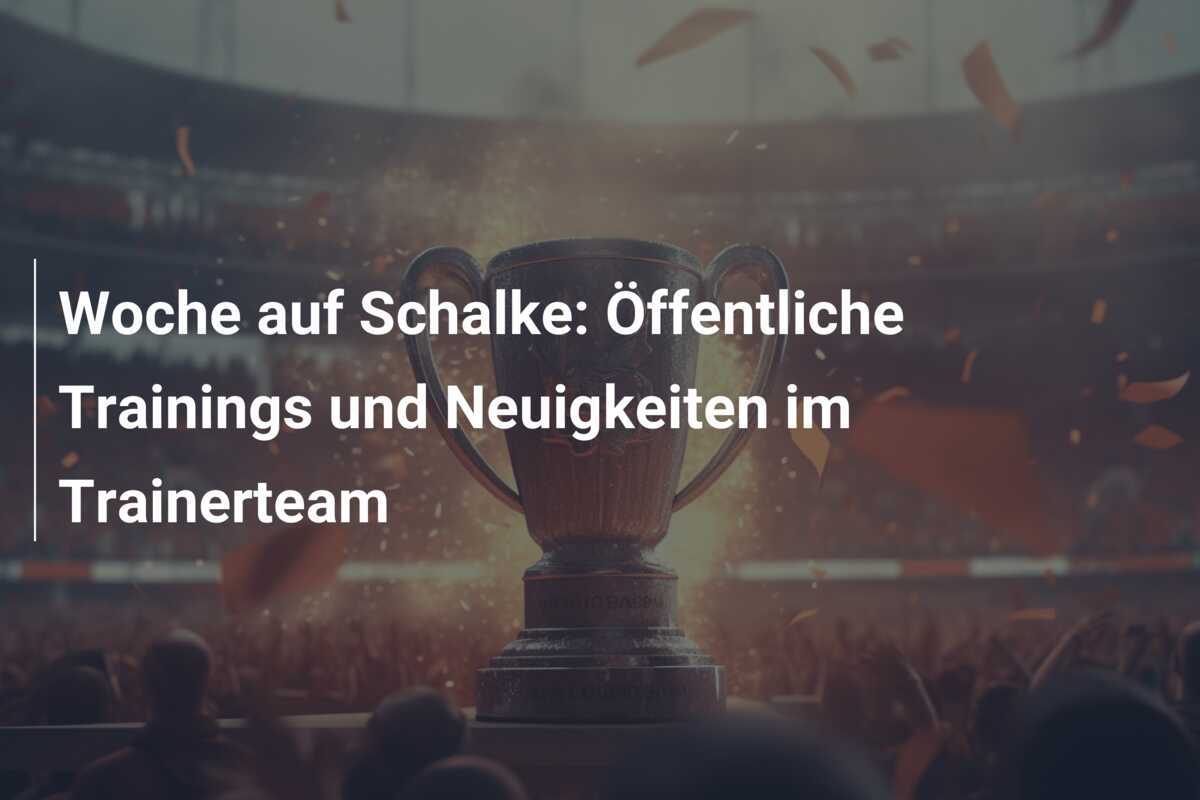 Woche auf Schalke: Öffentliche Trainings und Neuigkeiten im Trainerteam