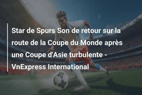 Star de Spurs Son de retour sur la route de la Coupe du Monde après une Coupe d’Asie turbulente – VnExpress International