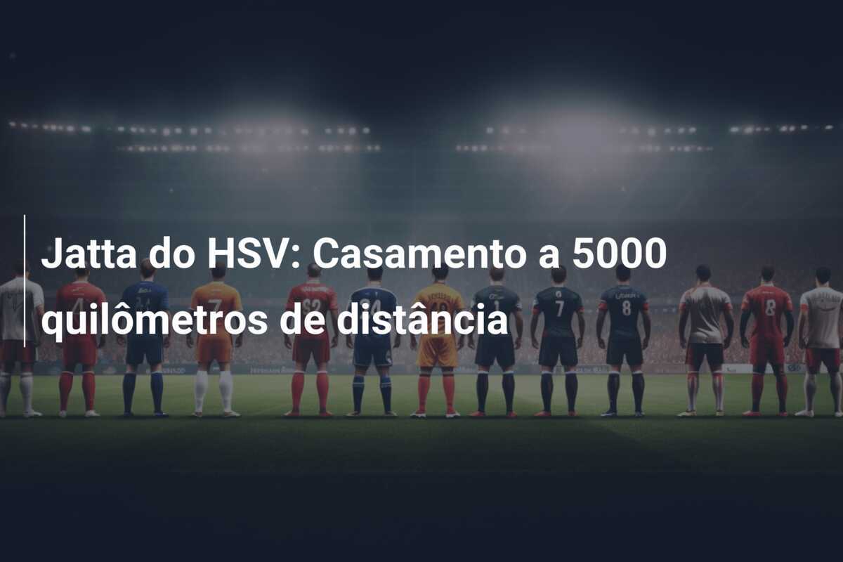 Jatta do HSV: Casamento a 5000 quilômetros de distância