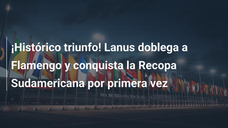 ¡Histórico triunfo! Lanus doblega a Flamengo y conquista la Recopa Sudamericana por primera vez