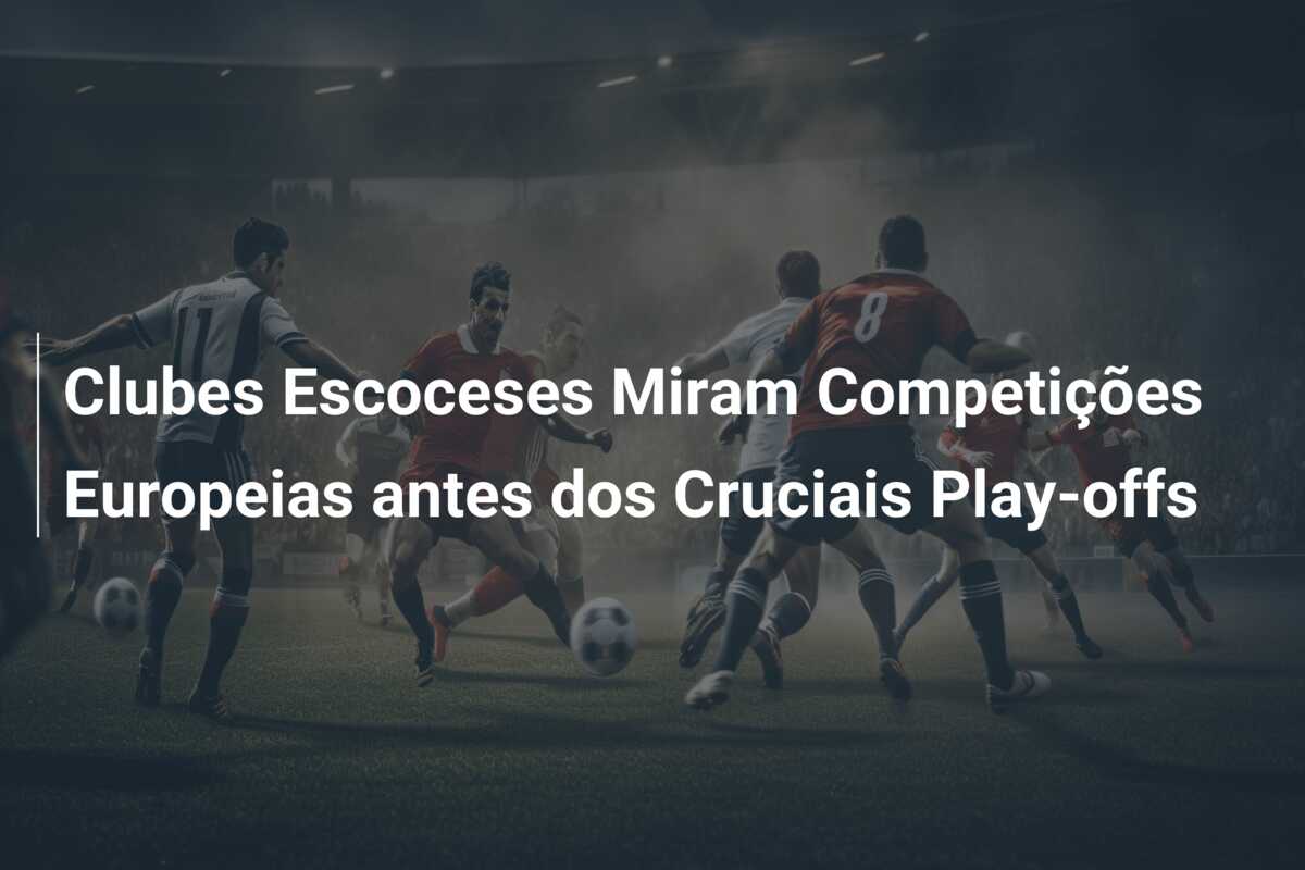 Clubes Escoceses Miram Competições Europeias antes dos Cruciais Play-offs