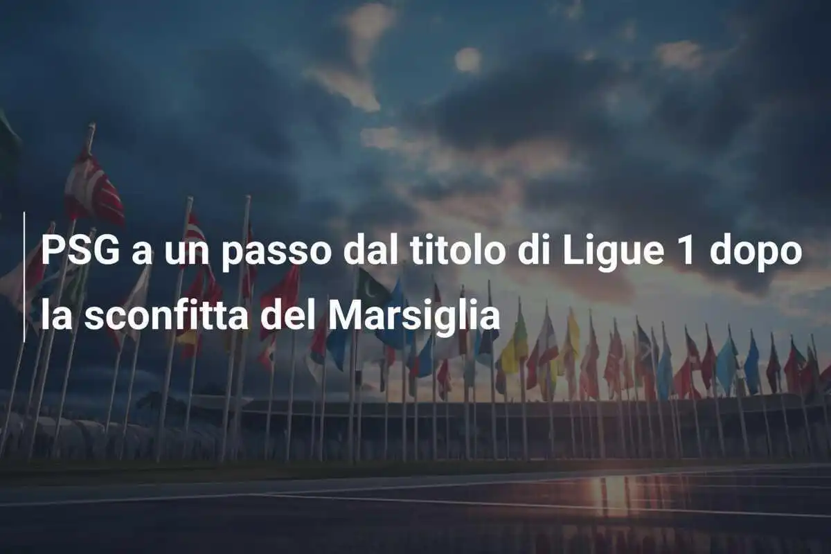 PSG a un passo dal titolo di Ligue 1 dopo la sconfitta del Marsiglia