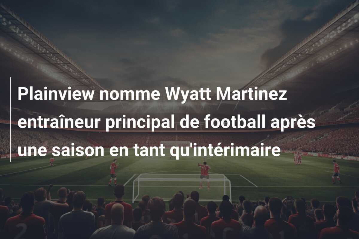 Plainview nomme Wyatt Martinez entraîneur principal de football après une saison en tant qu'intérimaire