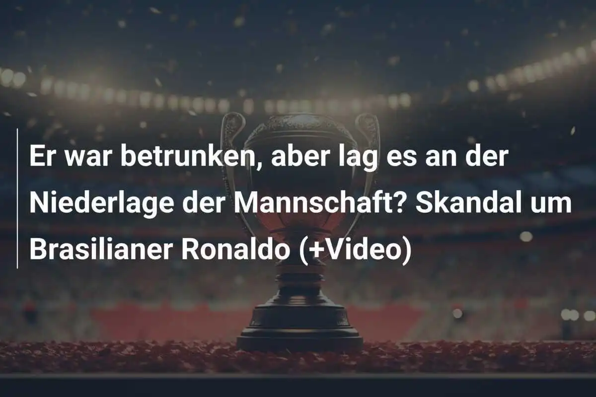 Er war betrunken, aber lag es an der Niederlage der Mannschaft? Skandal um Brasilianer Ronaldo (+Video)