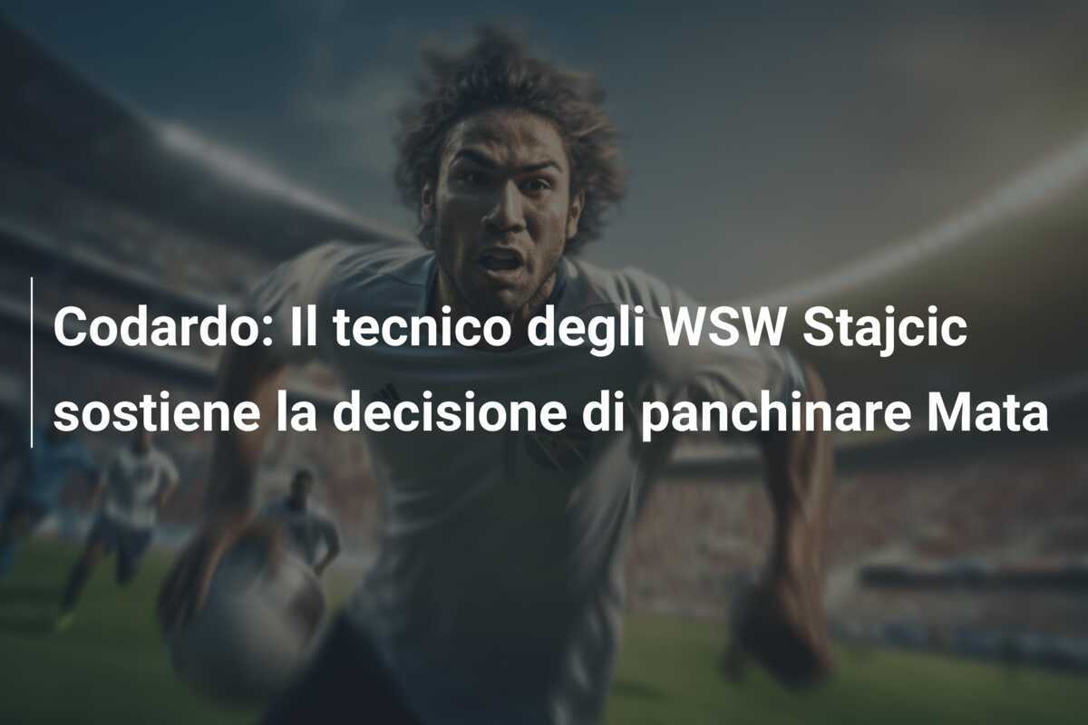 Codardo: Il tecnico degli WSW Stajcic sostiene la decisione di panchinare Mata