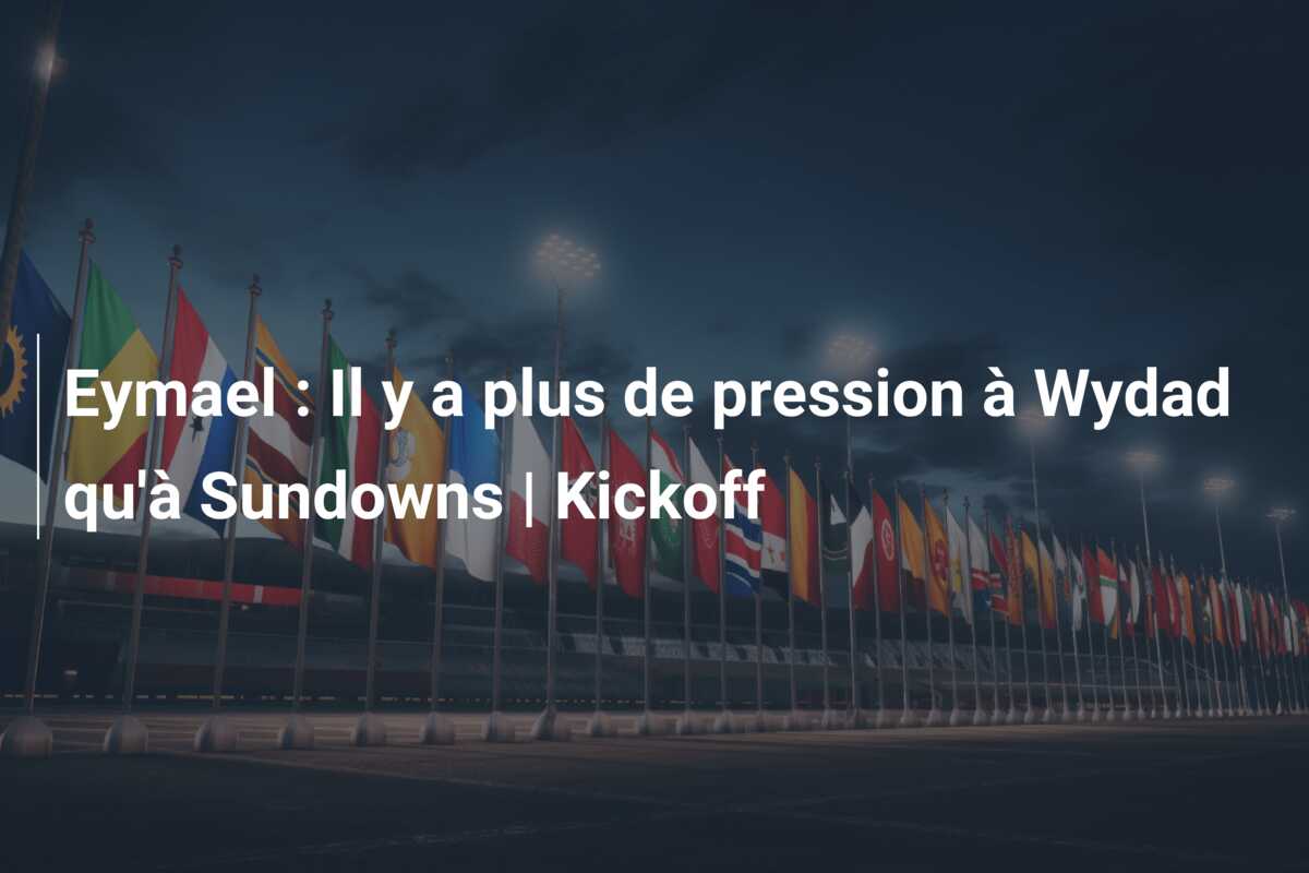 Eymael : Il y a plus de pression à Wydad qu’à Sundowns | Kickoff