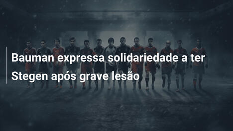 Bauman expressa solidariedade a ter Stegen após grave lesão