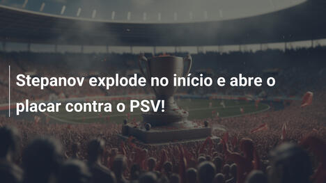 Stepanov explode no início e abre o placar contra o PSV!