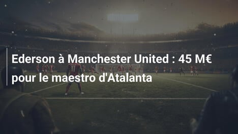Ederson à Manchester United : 45 M€ pour le maestro d'Atalanta
